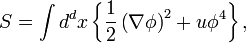 \displaystyle S=\int d^{{d}}x\left\{{\frac  {1}{2}}\left(\nabla \phi \right)^{{2}}+u\phi ^{{4}}\right\},