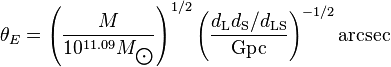 \theta _{E}=\left({\frac  {M}{10^{{11.09}}M_{{\bigodot }}}}\right)^{{1/2}}\left({\frac  {d_{{{\rm {L}}}}d_{{{\rm {S}}}}/d_{{{\rm {LS}}}}}{{\rm {{Gpc}}}}}\right)^{{-1/2}}{\rm {{arcsec}}}