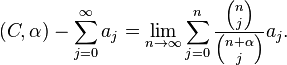 (C,\alpha )-\sum _{{j=0}}^{\infty }a_{j}=\lim _{{n\to \infty }}\sum _{{j=0}}^{n}{\frac  {{n \choose j}}{{n+\alpha  \choose j}}}a_{j}.