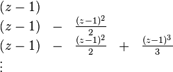 {\begin{array}{lllll}(z-1)&&\\(z-1)&-&{\frac  {(z-1)^{2}}{2}}&\\(z-1)&-&{\frac  {(z-1)^{2}}{2}}&+&{\frac  {(z-1)^{3}}{3}}\\\vdots &\end{array}}