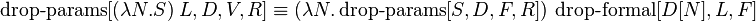 \operatorname {drop-params}[(\lambda N.S)\ L,D,V,R]\equiv (\lambda N.\operatorname {drop-params}[S,D,F,R])\ \operatorname {drop-formal}[D[N],L,F]