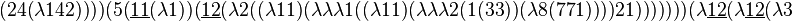 (24(\lambda 142))))(5(\underline {11}(\lambda 1))(\underline {12}(\lambda 2((\lambda 11)(\lambda \lambda \lambda 1((\lambda 11)(\lambda \lambda \lambda 2(1(33))(\lambda 8(771))))21)))))))(\lambda \underline {12}(\lambda \underline {12}(\lambda 3