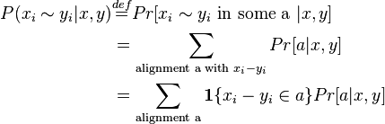 {\begin{aligned}P(x_{i}\sim y_{i}|x,y)&{\stackrel  {def}{=}}Pr[x_{i}\sim y_{i}{\text{ in some a }}|x,y]\\&=\sum _{{{\text{alignment a with }}x_{i}-y_{i}}}Pr[a|x,y]\\&=\sum _{{{\text{alignment a}}}}{\mathbf  {1}}\{x_{i}-y_{i}\in a\}Pr[a|x,y]\end{aligned}}