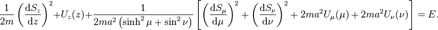 {\frac  {1}{2m}}\left({\frac  {{\mathrm  {d}}S_{{z}}}{{\mathrm  {d}}z}}\right)^{{2}}+U_{{z}}(z)+{\frac  {1}{2ma^{{2}}\left(\sinh ^{{2}}\mu +\sin ^{{2}}\nu \right)}}\left[\left({\frac  {{\mathrm  {d}}S_{{\mu }}}{{\mathrm  {d}}\mu }}\right)^{{2}}+\left({\frac  {{\mathrm  {d}}S_{{\nu }}}{{\mathrm  {d}}\nu }}\right)^{{2}}+2ma^{{2}}U_{{\mu }}(\mu )+2ma^{{2}}U_{{\nu }}(\nu )\right]=E.