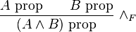 {\frac  {A{\hbox{ prop}}\qquad B{\hbox{ prop}}}{(A\wedge B){\hbox{ prop}}}}\ \wedge _{F}