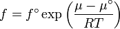 f={{f^{\circ }}}\exp \left({\frac  {\mu -\mu ^{\circ }}{RT}}\right)