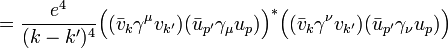 ={\frac  {e^{4}}{(k-k')^{4}}}{\Big (}({\bar  {v}}_{{k}}\gamma ^{\mu }v_{{k'}})({\bar  {u}}_{{p'}}\gamma _{\mu }u_{p}){\Big )}^{*}{\Big (}({\bar  {v}}_{{k}}\gamma ^{\nu }v_{{k'}})({\bar  {u}}_{{p'}}\gamma _{\nu }u_{p}){\Big )}\,