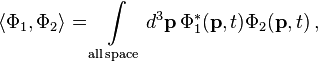 \langle \Phi _{1},\Phi _{2}\rangle =\int \limits _{{{\mathrm  {all\,space}}}}d^{3}{\mathbf  {p}}\,\Phi _{1}^{*}({\mathbf  {p}},t)\Phi _{2}({\mathbf  {p}},t)\,,