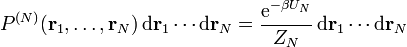 P^{{(N)}}({\mathbf  {r}}_{1},\ldots ,{\mathbf  {r}}_{N})\,{\mathrm  {d}}{\mathbf  {r}}_{1}\cdots {\mathrm  {d}}{\mathbf  {r}}_{N}={\frac  {{\mathrm  {e}}^{{-\beta U_{{N}}}}}{Z_{N}}}\,{\mathrm  {d}}{\mathbf  {r}}_{1}\cdots {\mathrm  {d}}{\mathbf  {r}}_{N}\,