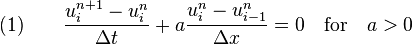 \quad (1)\qquad {\frac  {u_{i}^{{n+1}}-u_{i}^{n}}{\Delta t}}+a{\frac  {u_{i}^{n}-u_{{i-1}}^{n}}{\Delta x}}=0\quad {\text{for}}\quad a>0