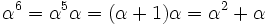 \alpha ^{6}=\alpha ^{5}\alpha =(\alpha +1)\alpha =\alpha ^{2}+\alpha 