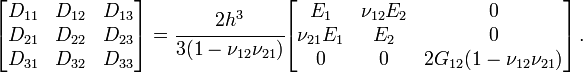 {\begin{bmatrix}D_{{11}}&D_{{12}}&D_{{13}}\\D_{{21}}&D_{{22}}&D_{{23}}\\D_{{31}}&D_{{32}}&D_{{33}}\end{bmatrix}}={\cfrac  {2h^{3}}{3(1-\nu _{{12}}\nu _{{21}})}}{\begin{bmatrix}E_{1}&\nu _{{12}}E_{2}&0\\\nu _{{21}}E_{1}&E_{2}&0\\0&0&2G_{{12}}(1-\nu _{{12}}\nu _{{21}})\end{bmatrix}}\,.