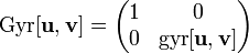 {\mathrm  {Gyr}}[{\mathbf  {u}},{\mathbf  {v}}]={\begin{pmatrix}1&0\\0&{\mathrm  {gyr}}[{\mathbf  {u}},{\mathbf  {v}}]\end{pmatrix}}