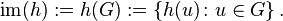 {\mathop  {{\mathrm  {im}}}}(h):=h(G):=\left\{h(u)\colon u\in G\right\}{\mbox{.}}\!