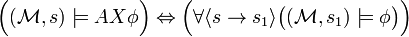 {\Big (}({\mathcal  {M}},s)\models AX\phi {\Big )}\Leftrightarrow {\Big (}\forall \langle s\rightarrow s_{1}\rangle {\big (}({\mathcal  {M}},s_{1})\models \phi {\big )}{\Big )}