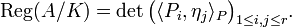 \operatorname {Reg}(A/K)=\det {\bigl (}\langle P_{i},\eta _{j}\rangle _{{P}}{\bigr )}_{{1\leq i,j\leq r}}.