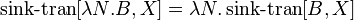 \operatorname {sink-tran}[\lambda N.B,X]=\lambda N.\operatorname {sink-tran}[B,X]