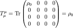 T_{{\mu }}^{{\mu }}=\operatorname {Tr}{\begin{pmatrix}\rho _{0}&0&0&0\\0&0&0&0\\0&0&0&0\\0&0&0&0\end{pmatrix}}=\rho _{0}