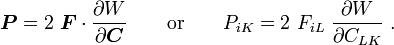 {\boldsymbol  {P}}=2~{\boldsymbol  {F}}\cdot {\frac  {\partial W}{\partial {\boldsymbol  {C}}}}\qquad {\text{or}}\qquad P_{{iK}}=2~F_{{iL}}~{\frac  {\partial W}{\partial C_{{LK}}}}~.