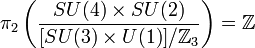 \pi _{2}\left({\frac  {SU(4)\times SU(2)}{[SU(3)\times U(1)]/{\mathbb  {Z}}_{3}}}\right)={\mathbb  {Z}}