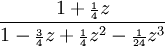 {\frac  {1+{\scriptstyle {\frac  {1}{4}}}z}{1-{\scriptstyle {\frac  {3}{4}}}z+{\scriptstyle {\frac  {1}{4}}}z^{2}-{\scriptstyle {\frac  {1}{24}}}z^{3}}}