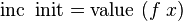 \operatorname {inc}\ \operatorname {init}=\operatorname {value}\ (f\ x)