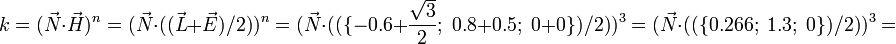 k=({\vec  {N}}\cdot {\vec  {H}})^{n}=({\vec  {N}}\cdot (({\vec  {L}}+{\vec  {E}})/2))^{n}=({\vec  {N}}\cdot ((\{-0.6+{\frac  {{\sqrt  {3}}}{2}};\;0.8+0.5;\;0+0\})/2))^{3}=({\vec  {N}}\cdot ((\{0.266;\;1.3;\;0\})/2))^{3}=