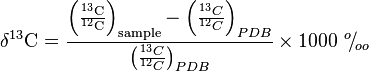 {\mathrm  {\delta ^{{13}}C}}={\frac  {{\mathrm  {{\Bigl (}{\frac  {^{{13}}C}{^{{12}}C}}{\Bigr )}_{{sample}}}}-{{\Bigl (}{\frac  {^{{13}}C}{^{{12}}C}}{\Bigr )}_{{PDB}}}}{{\bigl (}{\frac  {^{{13}}C}{^{{12}}C}}{\bigr )}_{{PDB}}}}\times 1000\ ^{{o}}\!/\!_{{oo}}