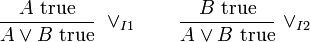 {\frac  {A{\hbox{ true}}}{A\vee B{\hbox{ true}}}}\ \vee _{{I1}}\qquad {\frac  {B{\hbox{ true}}}{A\vee B{\hbox{ true}}}}\ \vee _{{I2}}