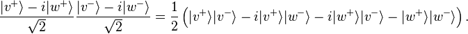 {\frac  {|v^{{+}}\rangle -i|w^{{+}}\rangle }{{\sqrt  {2}}}}{\frac  {|v^{{-}}\rangle -i|w^{{-}}\rangle }{{\sqrt  {2}}}}={\frac  12}\left(|v^{{+}}\rangle |v^{{-}}\rangle -i|v^{{+}}\rangle |w^{{-}}\rangle -i|w^{{+}}\rangle |v^{{-}}\rangle -|w^{{+}}\rangle |w^{{-}}\rangle \right).