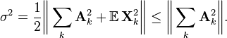 \sigma ^{2}={\frac  {1}{2}}{\bigg \Vert }\sum _{k}{\mathbf  {A}}_{k}^{2}+{\mathbb  {E}}\,{\mathbf  {X}}_{k}^{2}{\bigg \Vert }\leq {\bigg \Vert }\sum _{k}{\mathbf  {A}}_{k}^{2}{\bigg \Vert }.