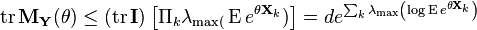 \operatorname {tr}{\mathbf  {M}}_{{\mathbf  {Y}}}(\theta )\leq (\operatorname {tr}{\mathbf  {I}})\left[\Pi _{k}\lambda _{\max(}\operatorname {E}e^{{\theta {\mathbf  {X}}_{k}}})\right]=de^{{\sum _{k}\lambda _{\max }\left(\log \operatorname {E}e^{{\theta {\mathbf  {X}}_{k}}}\right)}}