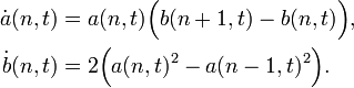 {\begin{aligned}{\dot  {a}}(n,t)&=a(n,t){\Big (}b(n+1,t)-b(n,t){\Big )},\\{\dot  {b}}(n,t)&=2{\Big (}a(n,t)^{2}-a(n-1,t)^{2}{\Big )}.\end{aligned}}