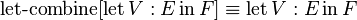 \operatorname {let-combine}[\operatorname {let}V:E\operatorname {in}F]\equiv \operatorname {let}V:E\operatorname {in}F