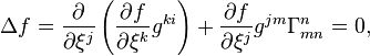 \Delta f={\frac  {\partial }{\partial \xi ^{j}}}\left({\frac  {\partial f}{\partial \xi ^{k}}}g^{{ki}}\right)+{\frac  {\partial f}{\partial \xi ^{j}}}g^{{jm}}\Gamma _{{mn}}^{n}=0,