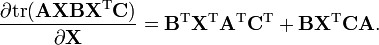 {\frac  {\partial {{\rm {tr}}}({\mathbf  {AXBX^{{{\rm {T}}}}C}})}{\partial {\mathbf  {X}}}}={\mathbf  {B^{{{\rm {T}}}}X^{{{\rm {T}}}}A^{{{\rm {T}}}}C^{{{\rm {T}}}}}}+{\mathbf  {BX^{{{\rm {T}}}}}}{\mathbf  {CA}}.