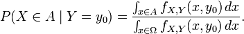 P(X\in A\mid Y=y_{0})={\frac  {\int _{{x\in A}}f_{{X,Y}}(x,y_{0})\,dx}{\int _{{x\in \Omega }}f_{{X,Y}}(x,y_{0})\,dx}}.