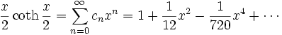 {\frac  {x}{2}}\coth {\frac  {x}{2}}=\sum _{{n=0}}^{\infty }c_{n}x^{n}=1+{\frac  {1}{12}}x^{2}-{\frac  {1}{720}}x^{4}+\cdots 