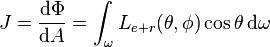 J={\frac  {{\mathrm  d}\Phi }{{\mathrm  d}A}}=\int _{\omega }{L_{{e+r}}(\theta ,\phi )\cos \theta \,{\mathrm  d}\omega }