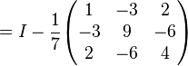 =I-{1 \over 7}{\begin{pmatrix}1&-3&2\\-3&9&-6\\2&-6&4\end{pmatrix}}