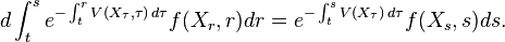 d\int _{t}^{s}e^{{-\int _{t}^{r}V(X_{\tau },\tau )\,d\tau }}f(X_{r},r)dr=e^{{-\int _{t}^{s}V(X_{\tau })\,d\tau }}f(X_{s},s)ds.