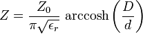 Z={\frac  {Z_{0}}{\pi {\sqrt  {\epsilon _{r}}}}}\,\operatorname {arccosh}\left({\frac  {D}{d}}\right)