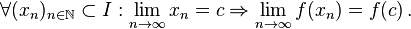 \forall (x_{n})_{{n\in {\mathbb  {N}}}}\subset I:\lim _{{n\to \infty }}x_{n}=c\Rightarrow \lim _{{n\to \infty }}f(x_{n})=f(c)\,.