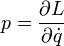 p={\frac  {\partial L}{\partial {\dot  {q}}}}