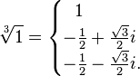 {\sqrt[ {3}]{1}}={\begin{cases}\ \ 1\\-{\frac  {1}{2}}+{\frac  {{\sqrt  {3}}}{2}}i\\-{\frac  {1}{2}}-{\frac  {{\sqrt  {3}}}{2}}i.\end{cases}}