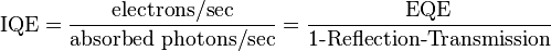 {\text{IQE}}={\frac  {{\text{electrons/sec}}}{{\text{absorbed photons/sec}}}}={\frac  {{\text{EQE}}}{{\text{1-Reflection-Transmission}}}}