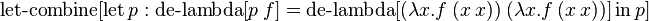 \operatorname {let-combine}[\operatorname {let}p:\operatorname {de-lambda}[p\ f]=\operatorname {de-lambda}[(\lambda x.f\ (x\ x))\ (\lambda x.f\ (x\ x))]\operatorname {in}p]