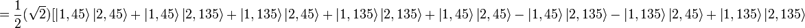 ={1 \over 2}({\sqrt  {2}}){[\left|1,45\right\rangle \left|2,45\right\rangle +\left|1,45\right\rangle \left|2,135\right\rangle +\left|1,135\right\rangle \left|2,45\right\rangle +\left|1,135\right\rangle \left|2,135\right\rangle +\left|1,45\right\rangle \left|2,45\right\rangle -\left|1,45\right\rangle \left|2,135\right\rangle -\left|1,135\right\rangle \left|2,45\right\rangle +\left|1,135\right\rangle \left|2,135\right\rangle }