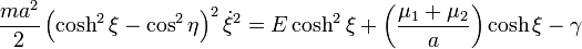 {\frac  {ma^{{2}}}{2}}\left(\cosh ^{{2}}\xi -\cos ^{{2}}\eta \right)^{{2}}{\dot  {\xi }}^{{2}}=E\cosh ^{{2}}\xi +\left({\frac  {\mu _{{1}}+\mu _{{2}}}{a}}\right)\cosh \xi -\gamma 