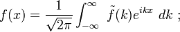 f(x)={\frac  {1}{{\sqrt  {2\pi }}}}\int _{{-\infty }}^{{\infty }}\ {\tilde  {f}}(k)e^{{ikx}}\ dk\ ;